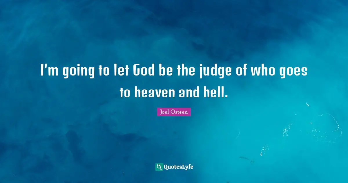 I'm going to let God be the judge of who goes to heaven and hell.