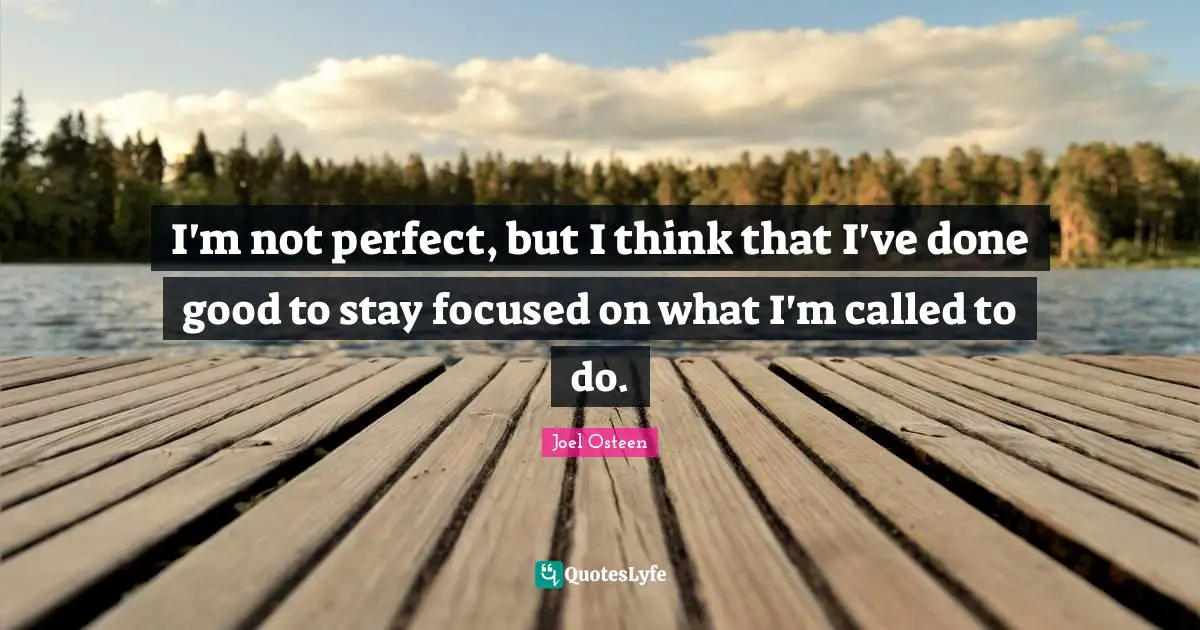 Stay Focused Quotes: "I'm not perfect, but I think that I've done good to stay focused on what I'm called to do."