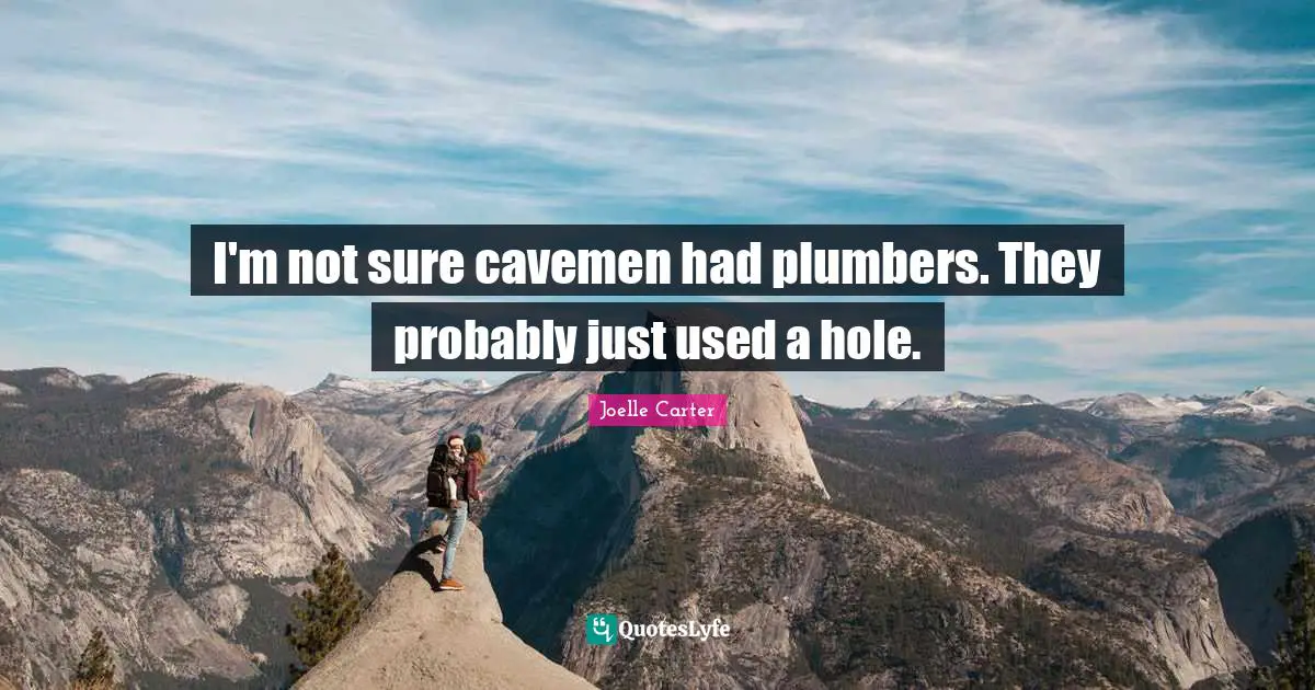 I'm not sure cavemen had plumbers. They probably just used a hole.