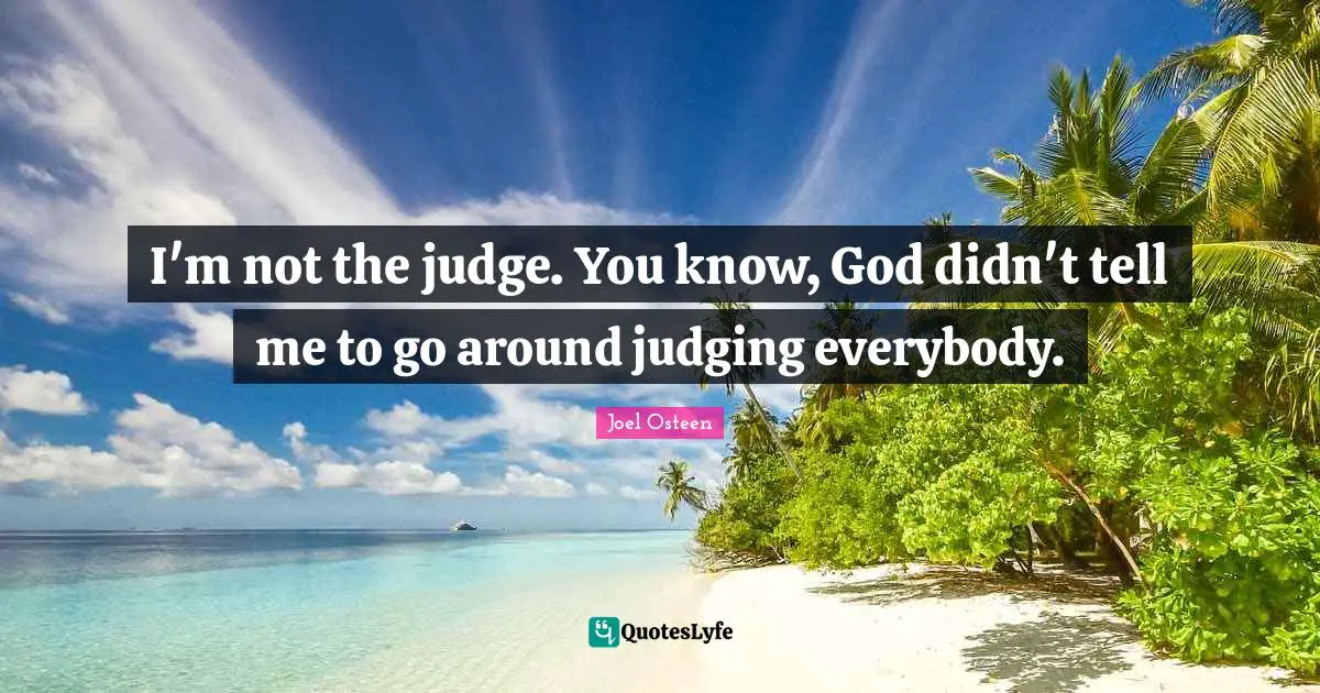 Knowing God Quotes: "I'm not the judge. You know, God didn't tell me to go around judging everybody."