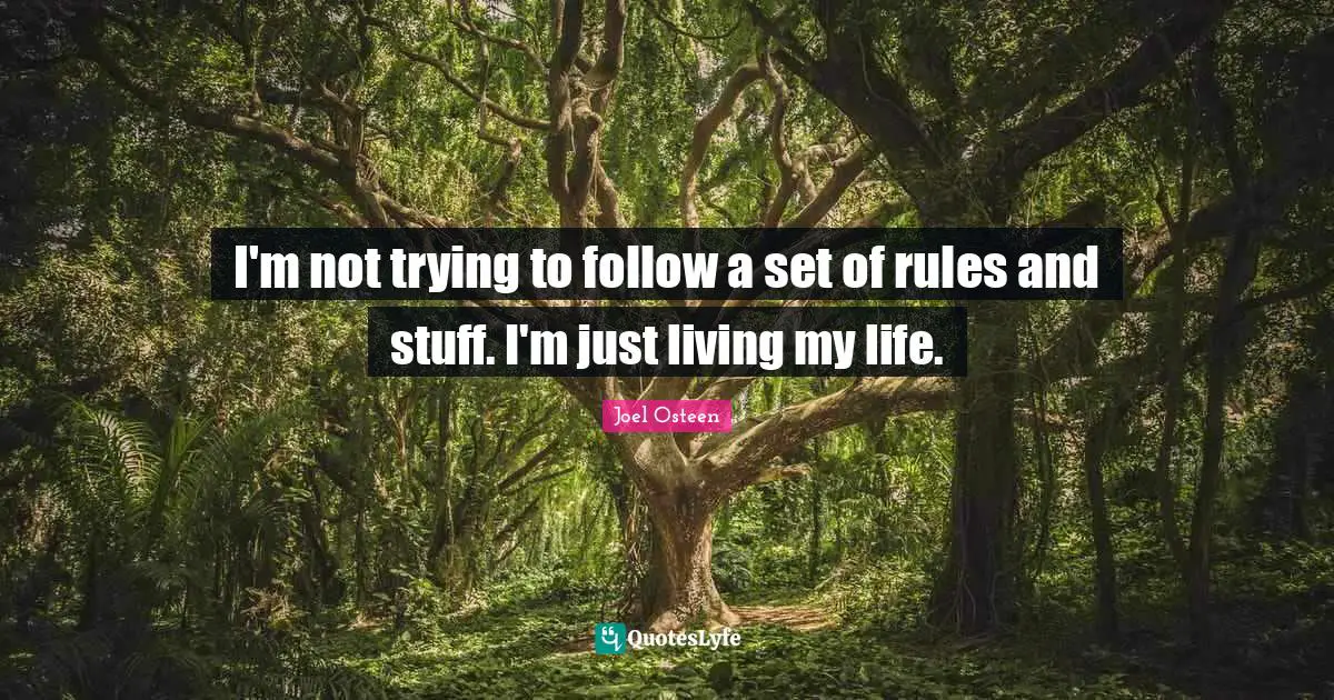 I'm not trying to follow a set of rules and stuff. I'm just living my life.