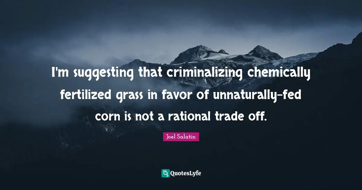 I'm suggesting that criminalizing chemically fertilized grass in favor of unnaturally-fed corn is not a rational trade off.