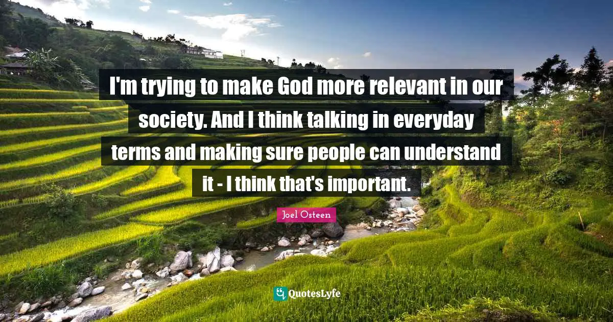 I'm trying to make God more relevant in our society. And I think talking in everyday terms and making sure people can understand it - I think that's important.