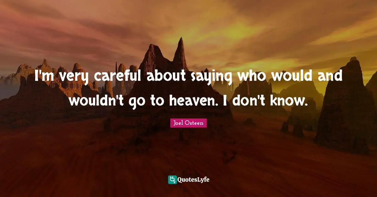 I'm very careful about saying who would and wouldn't go to heaven. I don't know.