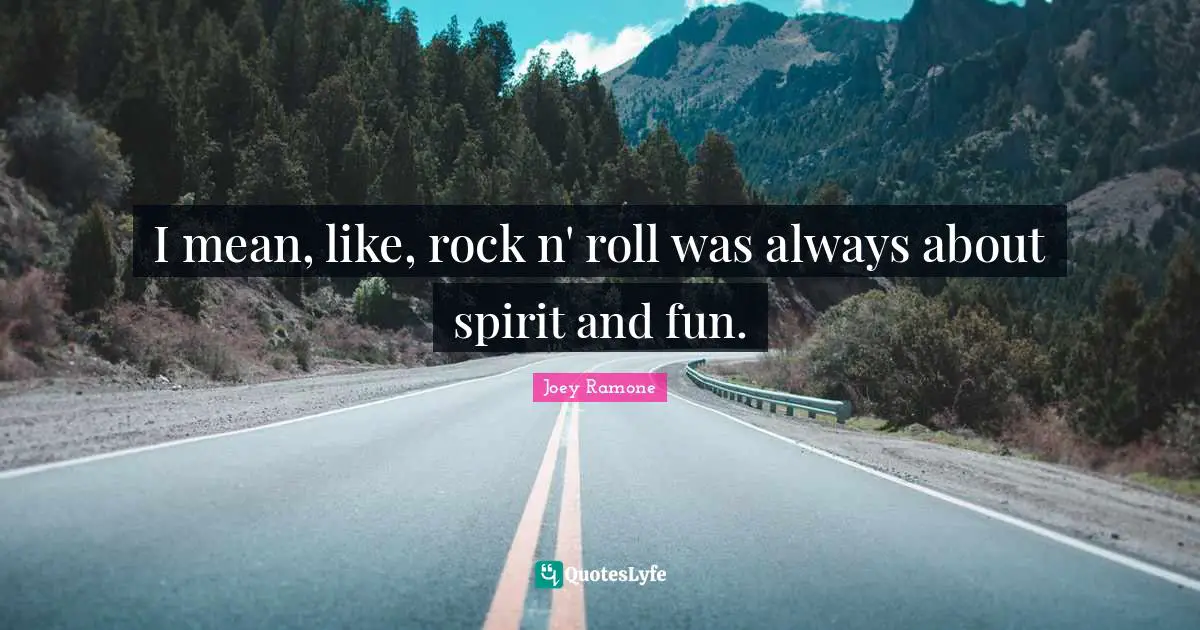 Joey Ramone Quotes: I mean, like, rock n' roll was always about spirit and fun.