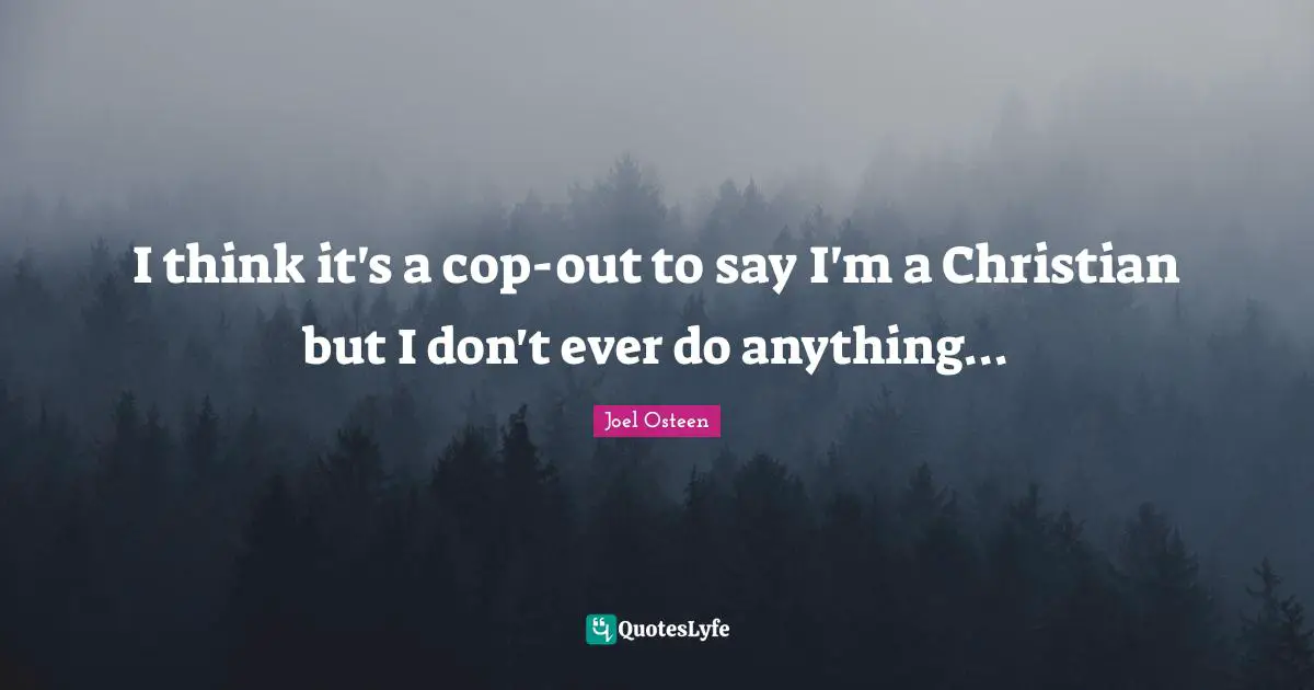 I think it's a cop-out to say I'm a Christian but I don't ever do anything...