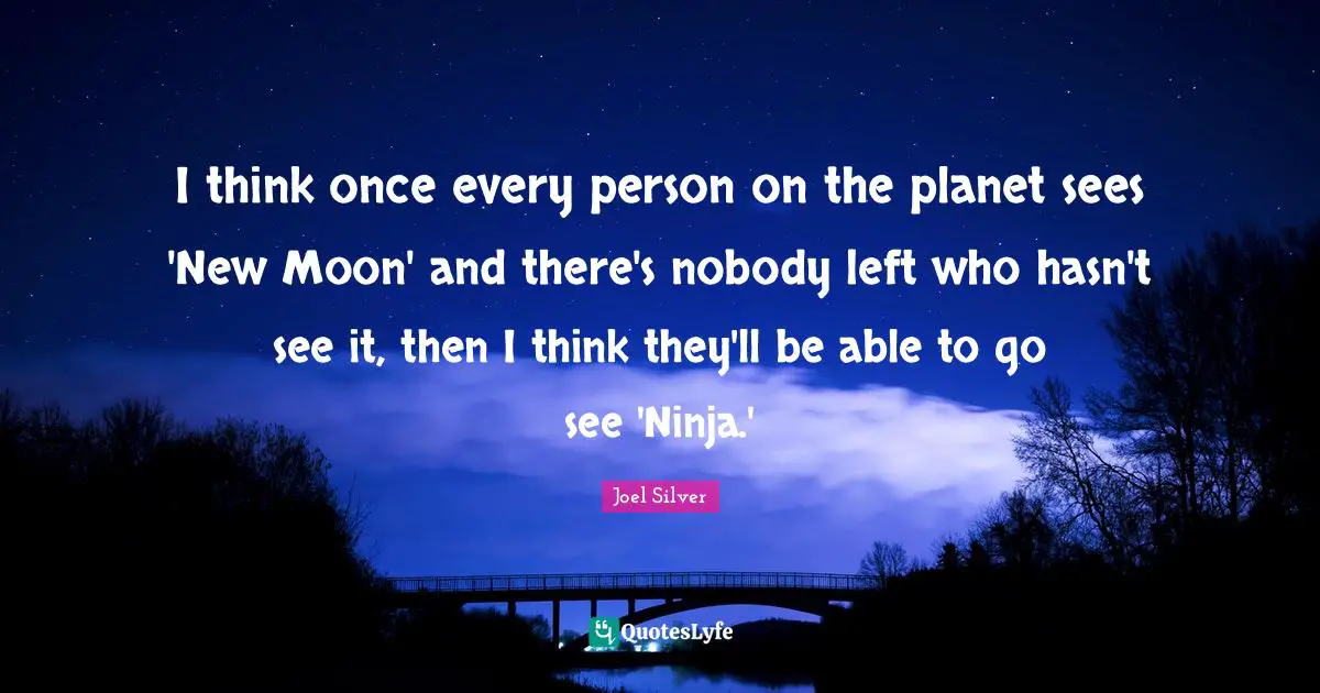 I think once every person on the planet sees 'New Moon' and there's nobody left who hasn't see it, then I think they'll be able to go see 'Ninja.'