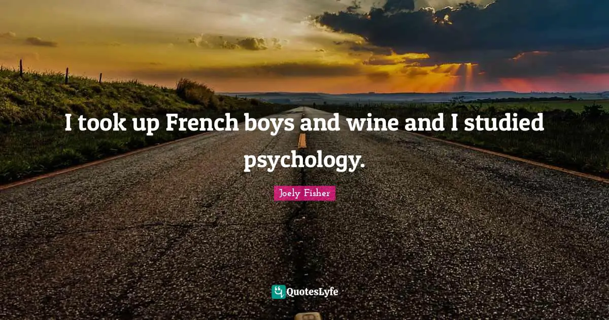 I took up French boys and wine and I studied psychology.