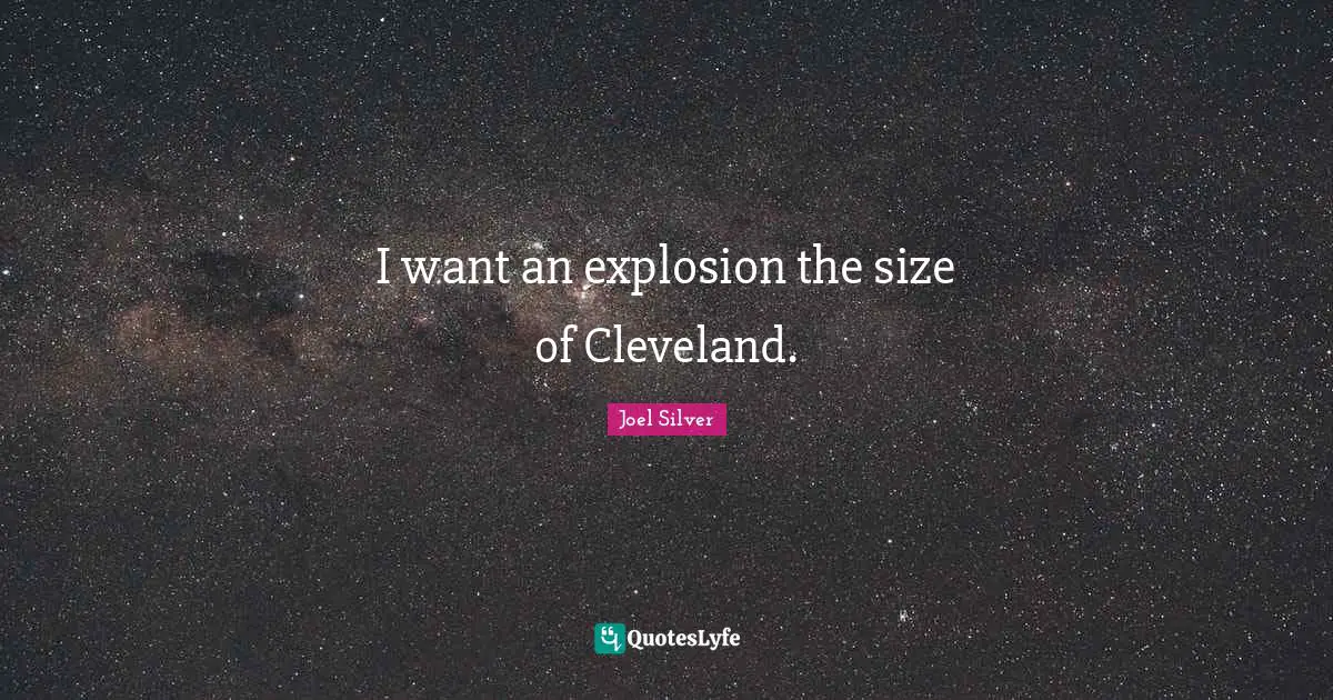 I want an explosion the size of Cleveland.