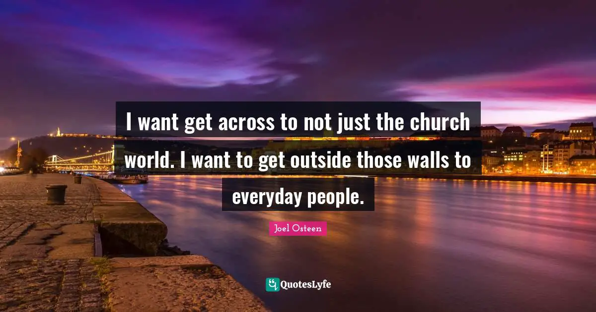 I want get across to not just the church world. I want to get outside those walls to everyday people.