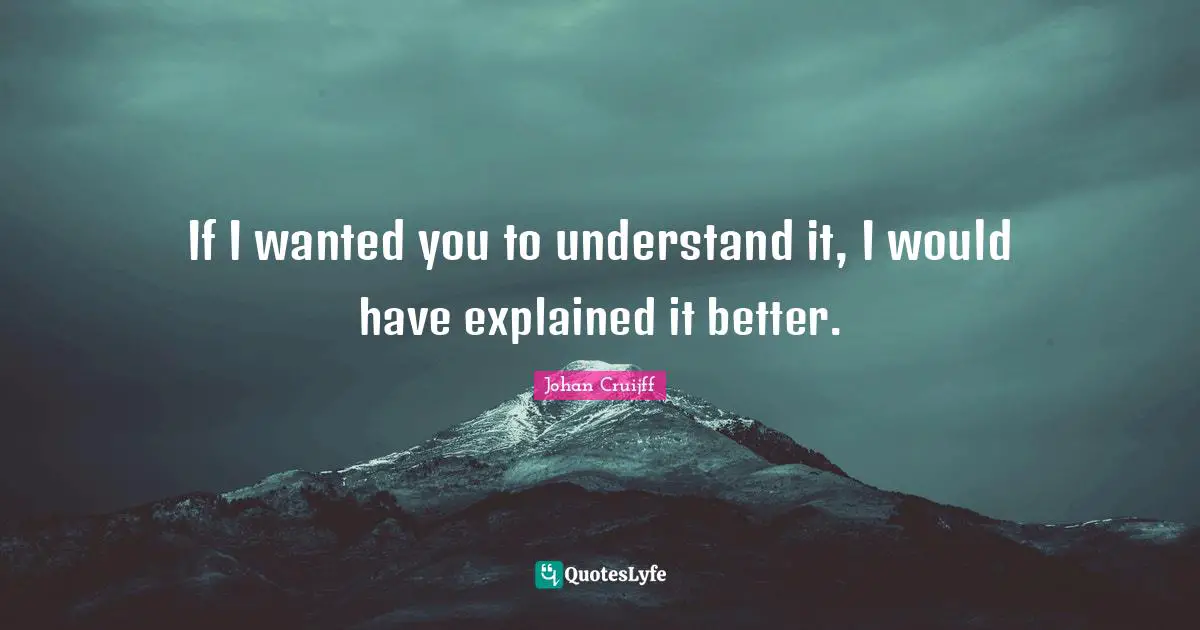 Johan Cruijff Quotes: "If I wanted you to understand it, I would have explained it better."