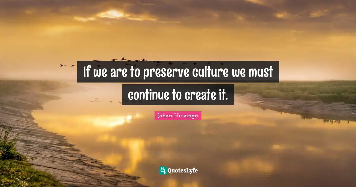 Preserves Quotes: "If we are to preserve culture we must continue to create it."