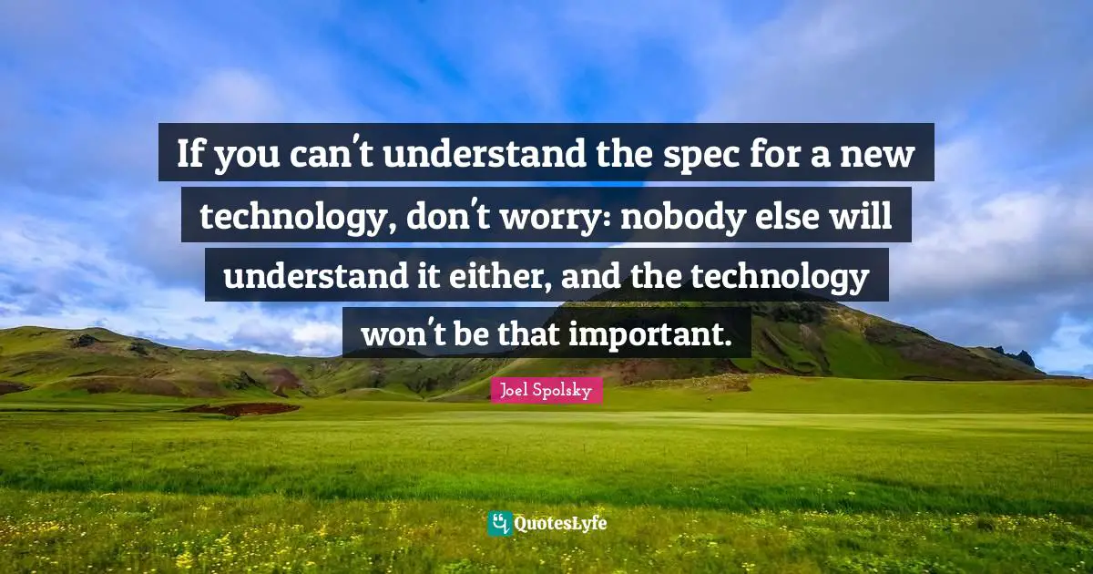 If you can't understand the spec for a new technology, don't worry: nobody else will understand it either, and the technology won't be that important.