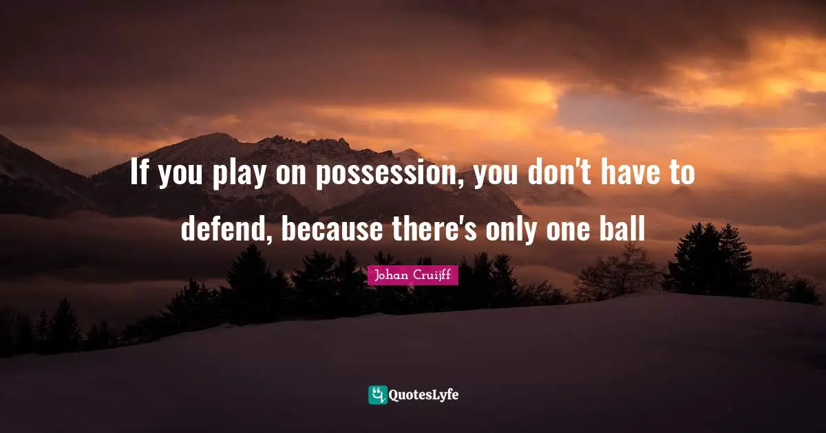 Johan Cruijff Quotes: "If you play on possession, you don't have to defend, because there's only one ball"