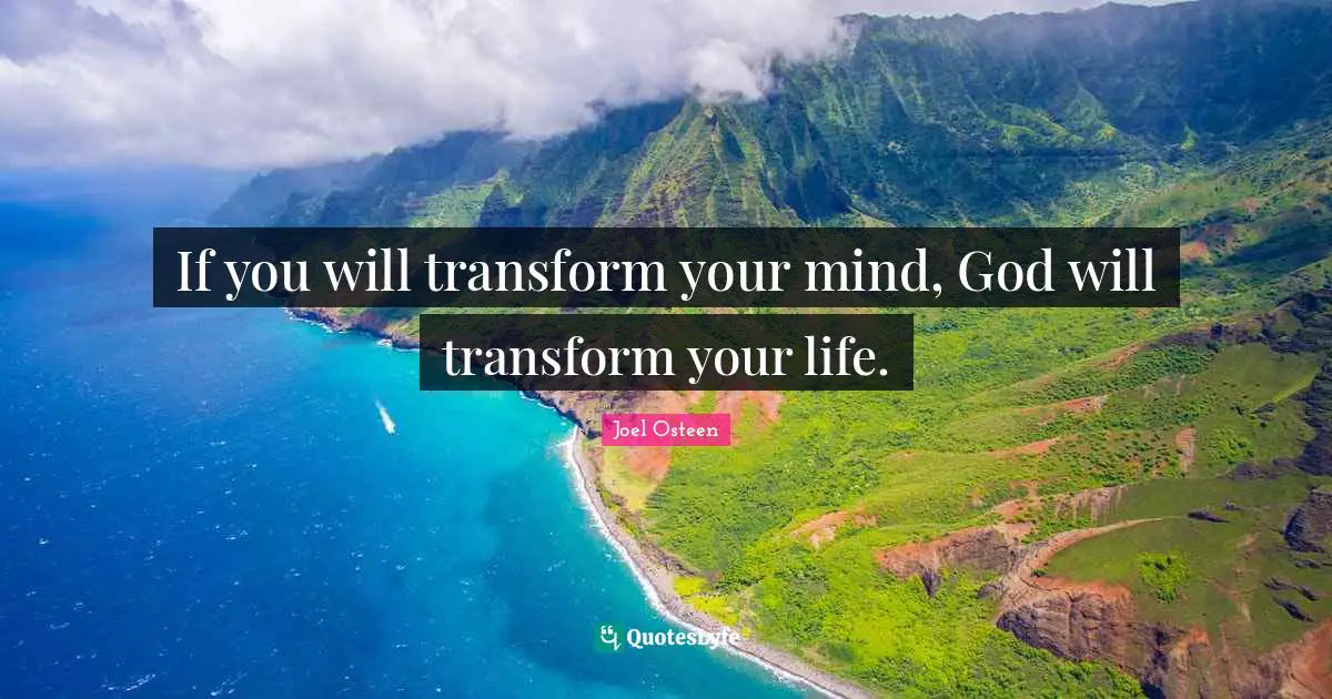 If you will transform your mind, God will transform your life.