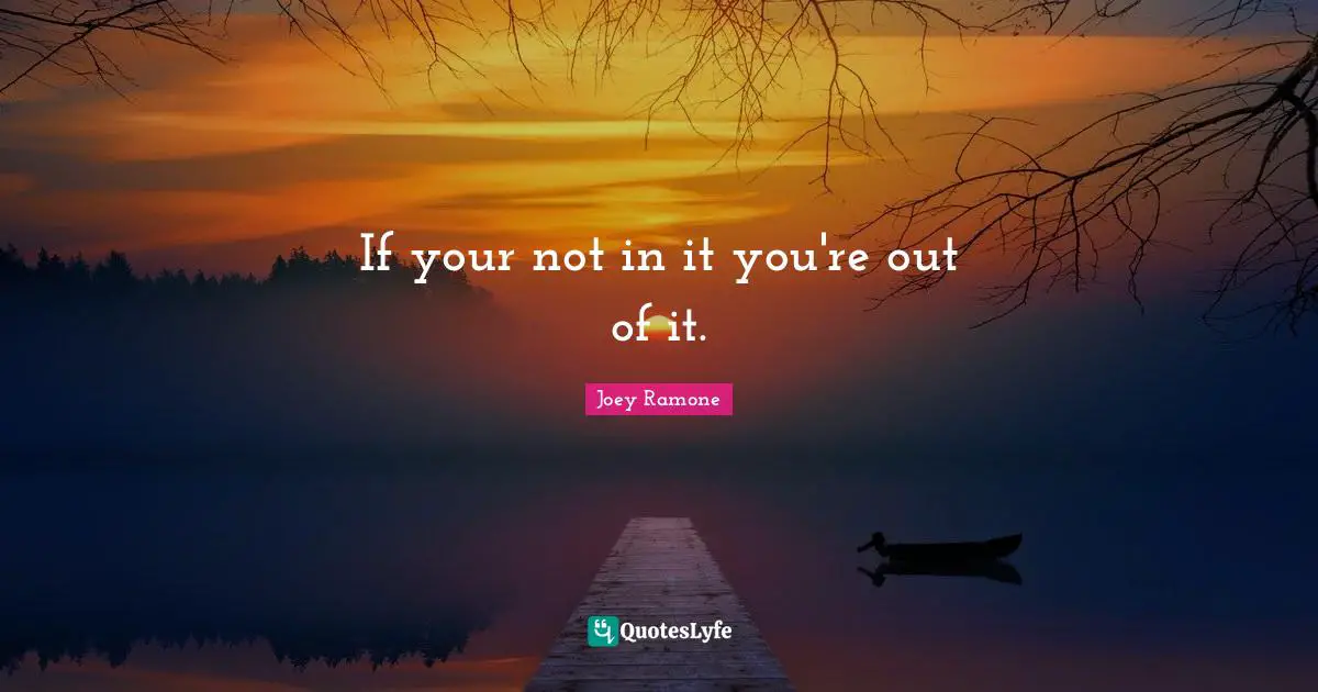 Joey Ramone Quotes: "If your not in it you're out of it."