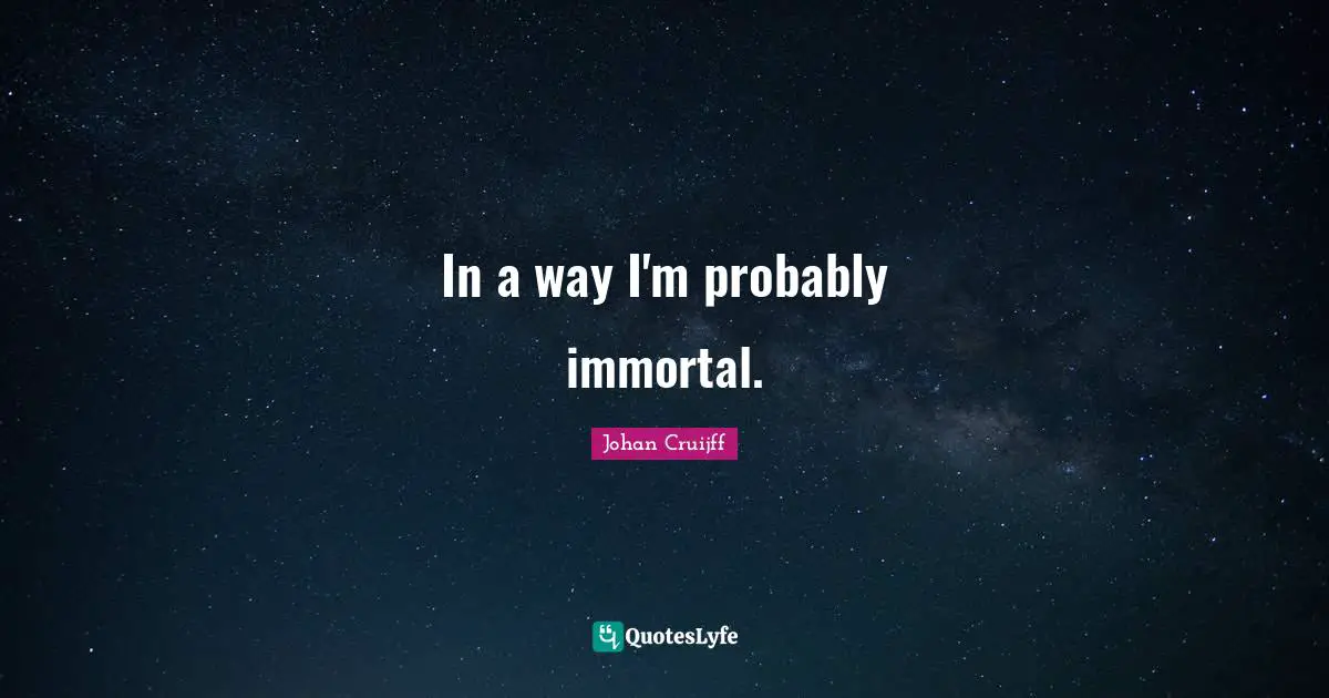 Johan Cruijff Quotes: "In a way I'm probably immortal."