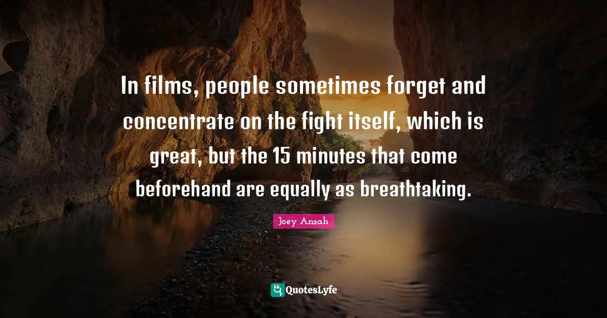 In films, people sometimes forget and concentrate on the fight itself, which is great, but the 15 minutes that come beforehand are equally as breathtaking.