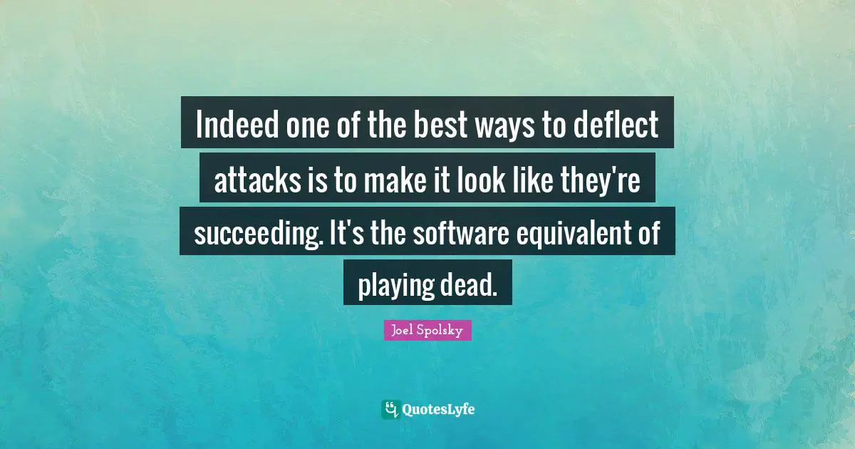 Indeed one of the best ways to deflect attacks is to make it look like they're succeeding. It's the software equivalent of playing dead.