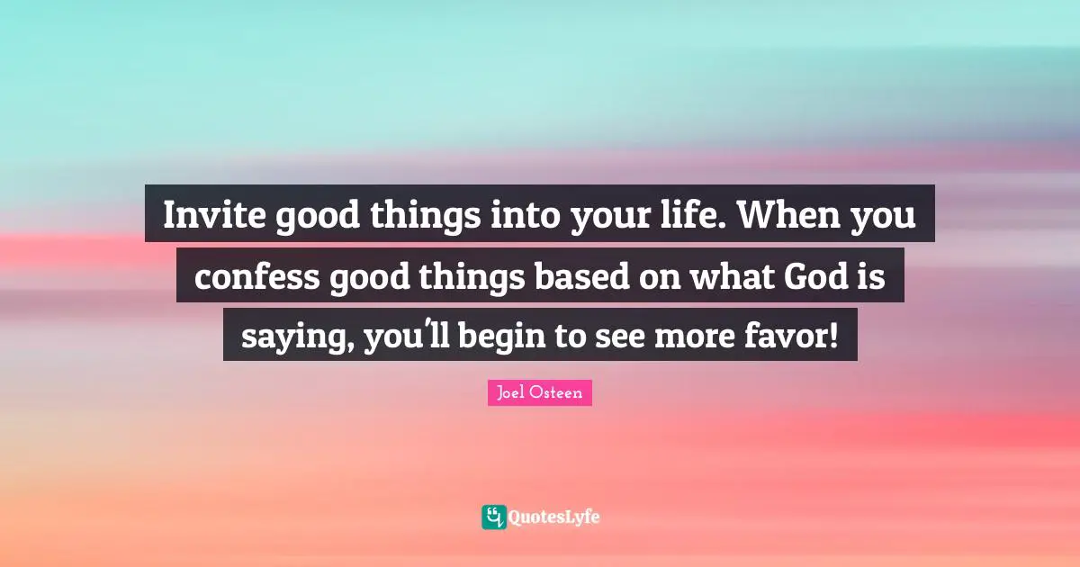 Invite good things into your life. When you confess good things based on what God is saying, you'll begin to see more favor!