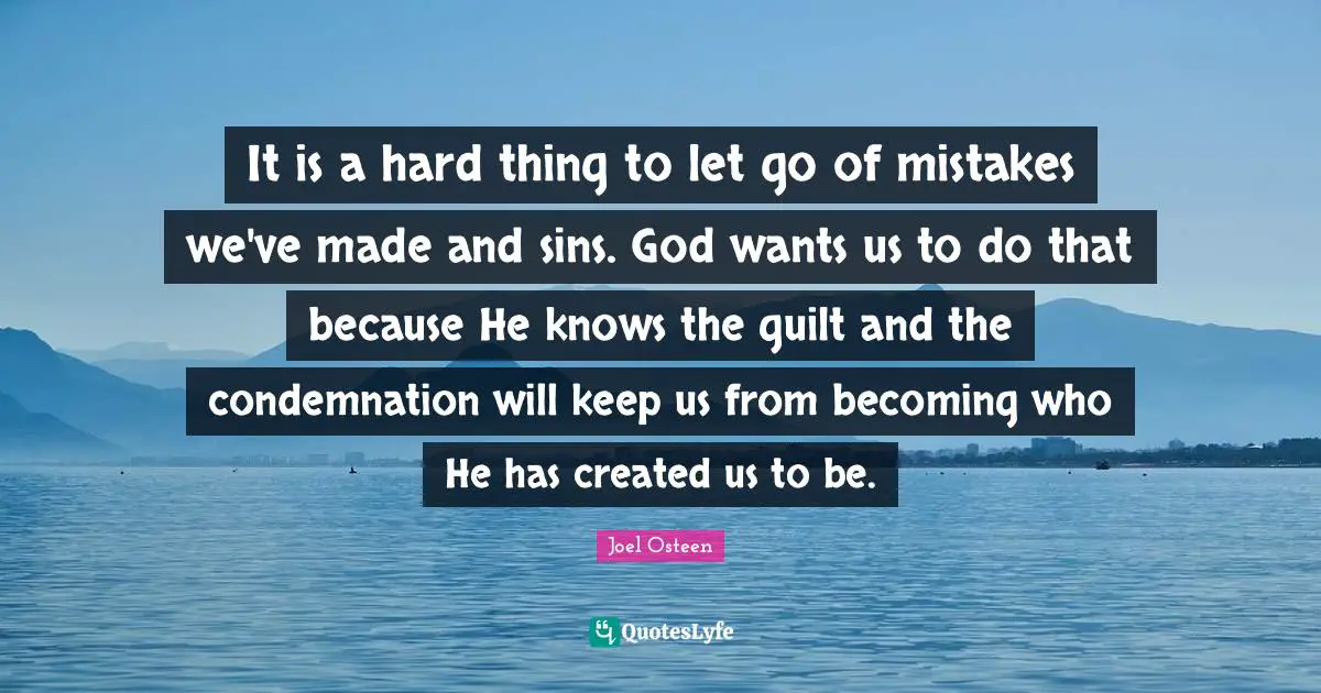 It is a hard thing to let go of mistakes we've made and sins. God wants us to do that because He knows the guilt and the condemnation will keep us from becoming who He has created us to be.