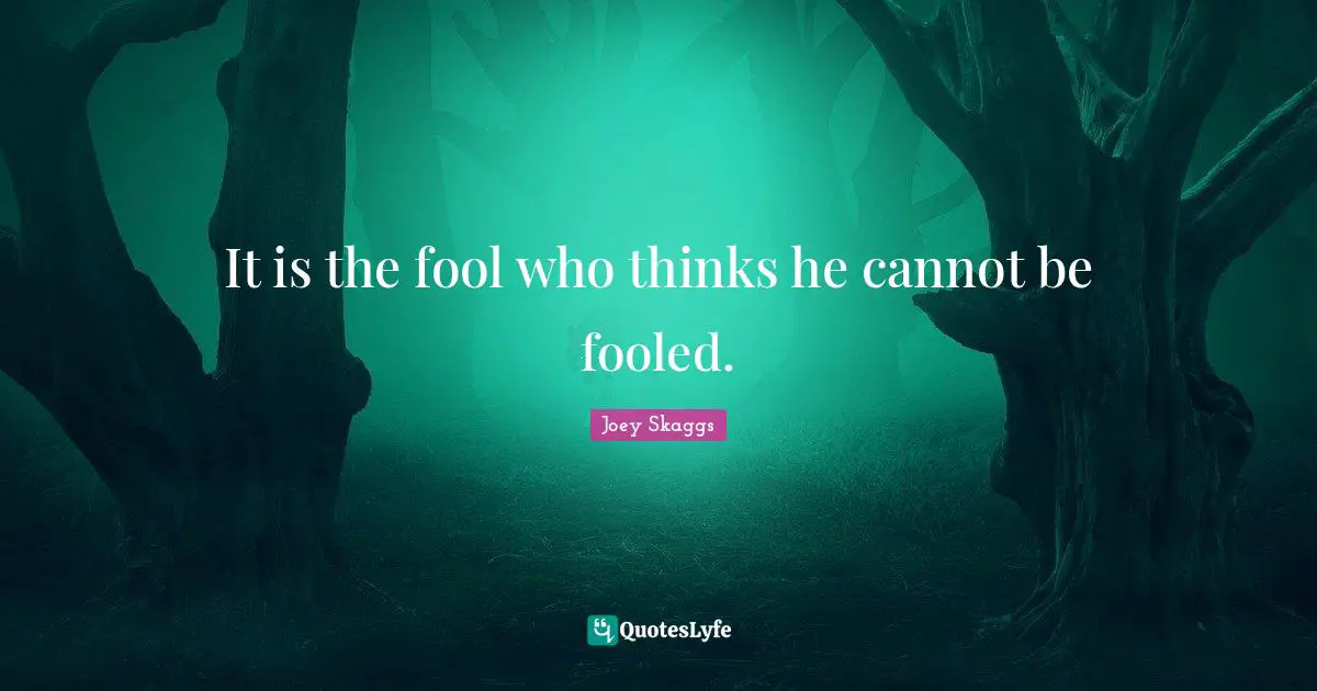 It is the fool who thinks he cannot be fooled.