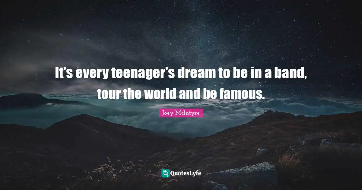 Joey McIntyre Quotes: "It's every teenager's dream to be in a band, tour the world and be famous."
