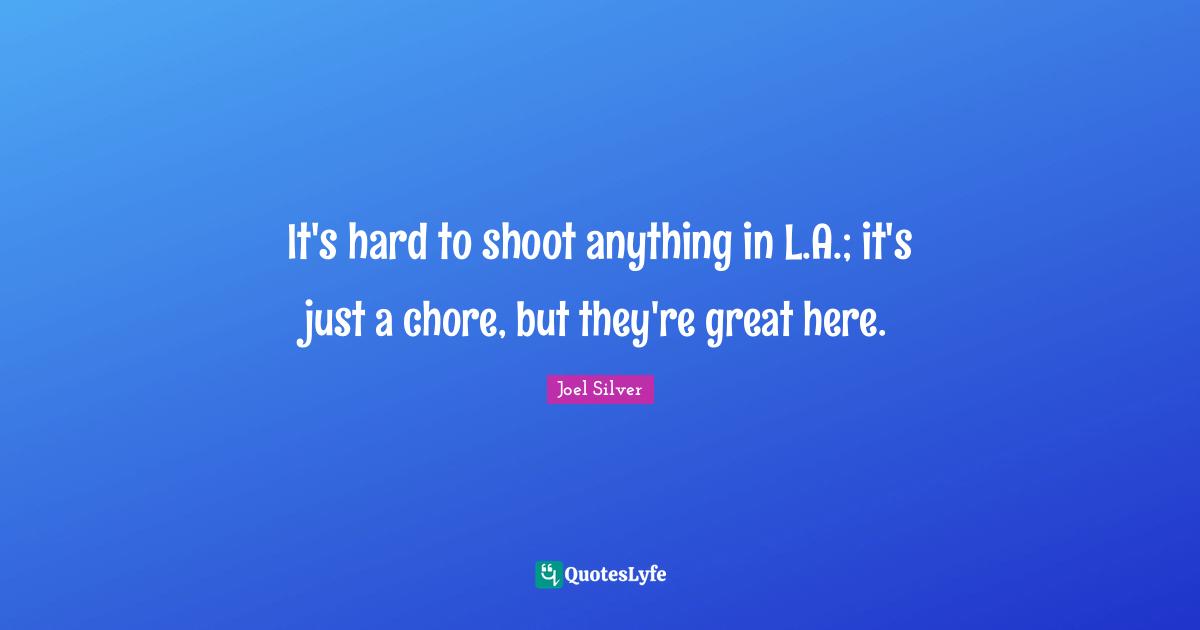 It's hard to shoot anything in L.A.; it's just a chore, but they're great here.