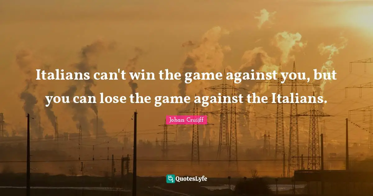 Can T Win Quotes: "Italians can't win the game against you, but you can lose the game against the Italians."