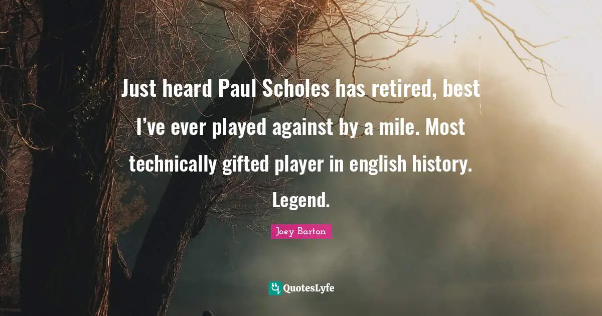 Just heard Paul Scholes has retired, best I’ve ever played against by a mile. Most technically gifted player in english history. Legend.