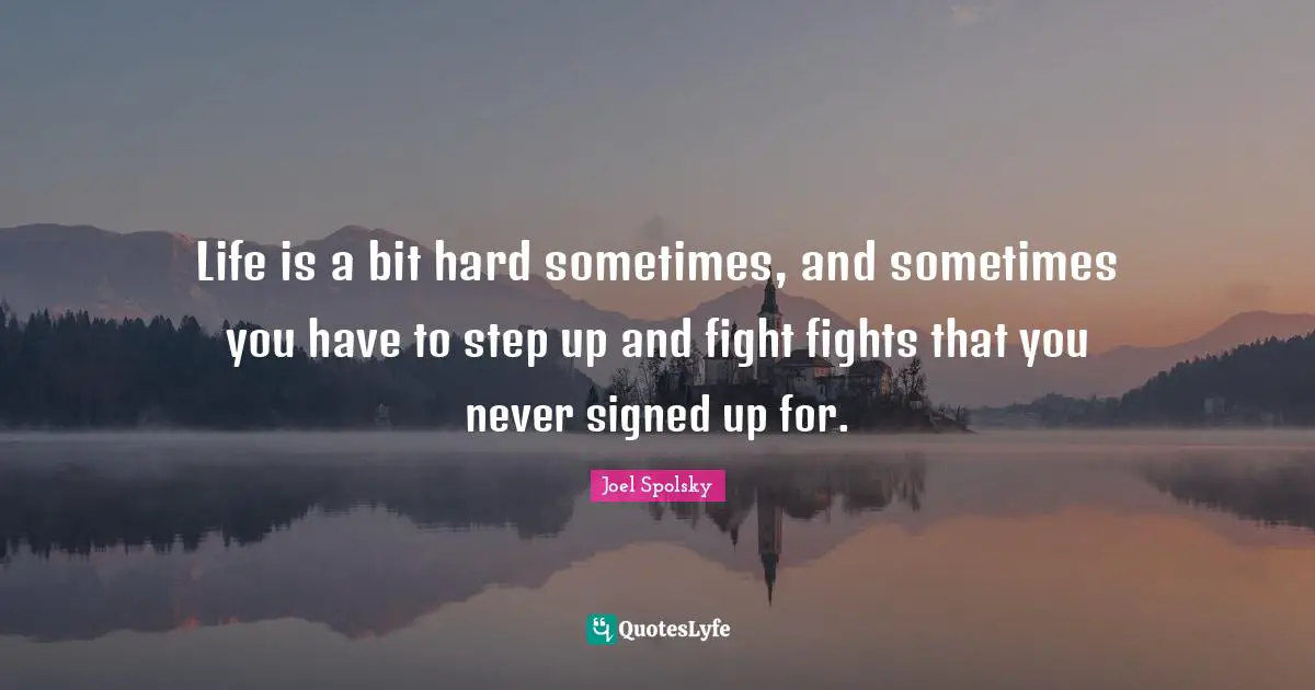 Life Is Hard Quotes: "Life is a bit hard sometimes, and sometimes you have to step up and fight fights that you never signed up for."