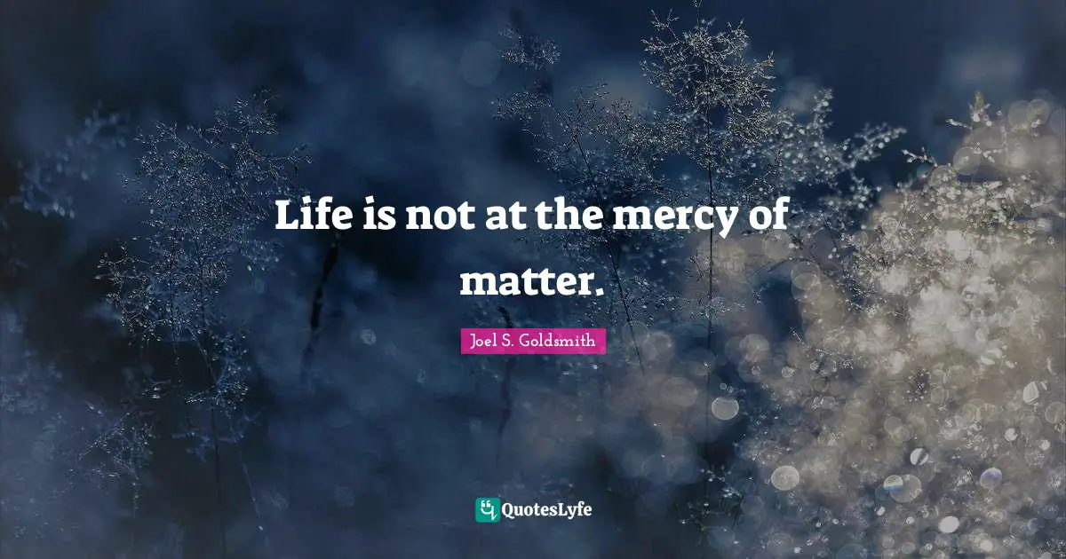 Life is not at the mercy of matter.