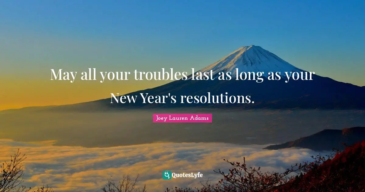 May all your troubles last as long as your New Year's resolutions.