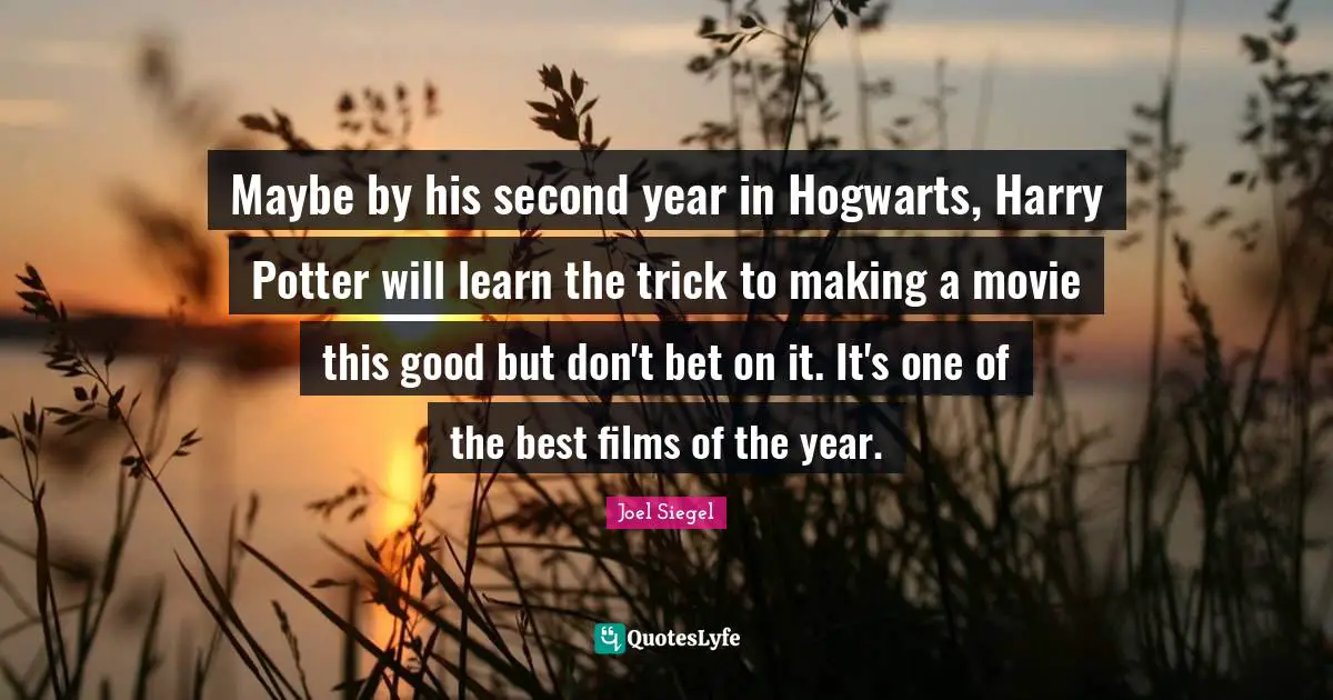 Potters Quotes: "Maybe by his second year in Hogwarts, Harry Potter will learn the trick to making a movie this good but don't bet on it. It's one of the best films of the year."