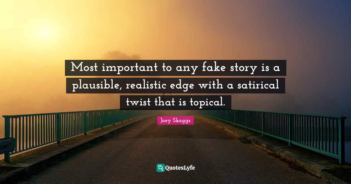 Satirical Quotes: "Most important to any fake story is a plausible, realistic edge with a satirical twist that is topical."