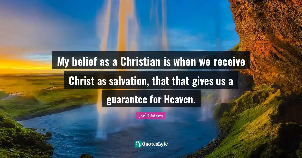 My belief as a Christian is when we receive Christ as salvation, that that gives us a guarantee for Heaven.