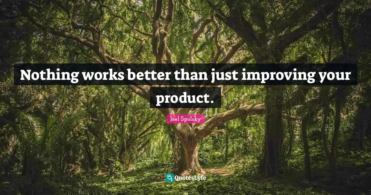 Improving Quotes: "Nothing works better than just improving your product."