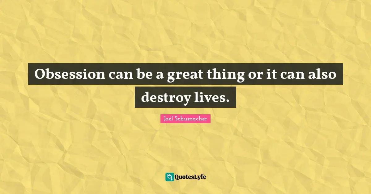 Obsession can be a great thing or it can also destroy lives.