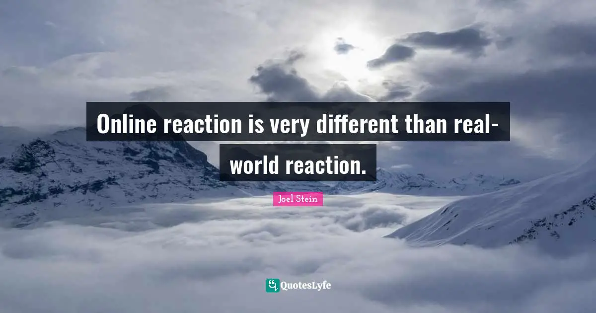 Online reaction is very different than real-world reaction.