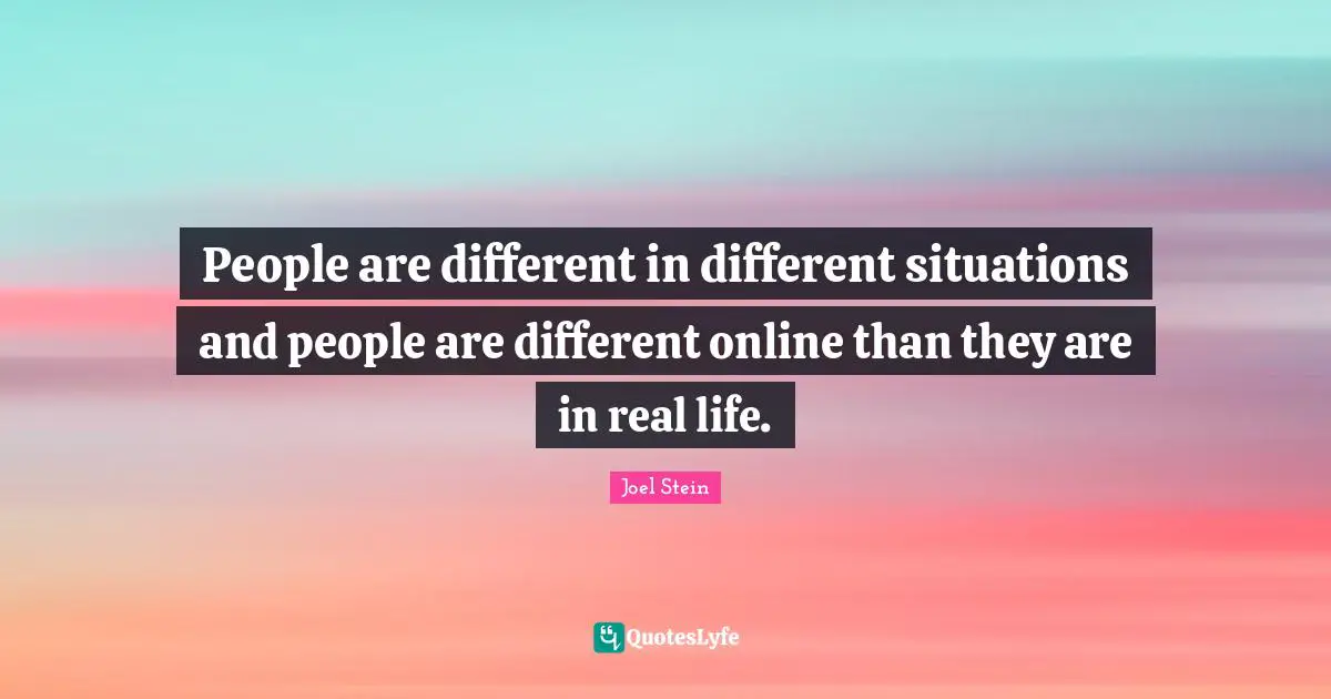 People are different in different situations and people are different online than they are in real life.