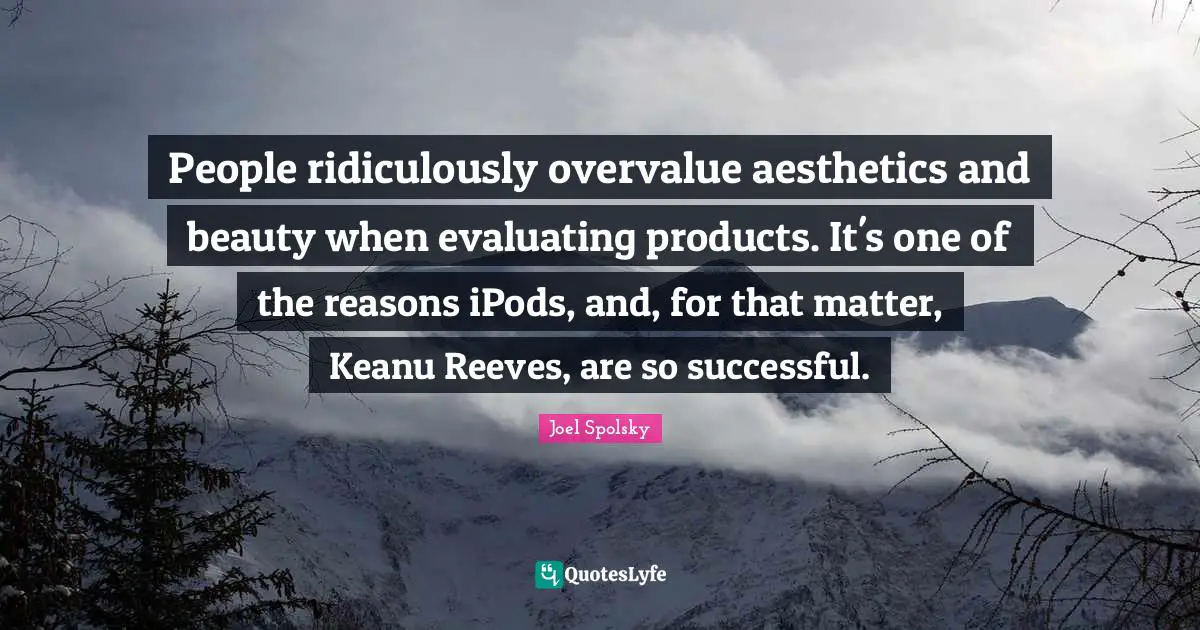Aesthetics Quotes: "People ridiculously overvalue aesthetics and beauty when evaluating products. It's one of the reasons iPods, and, for that matter, Keanu Reeves, are so successful."
