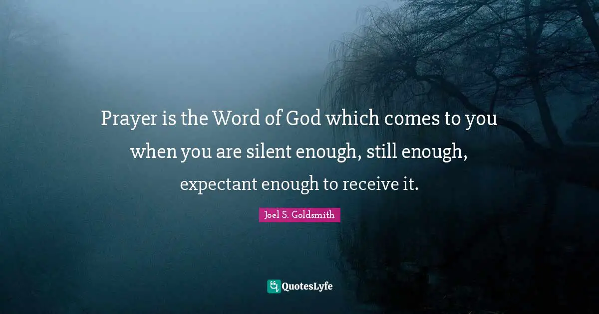 Prayer is the Word of God which comes to you when you are silent enough, still enough, expectant enough to receive it.