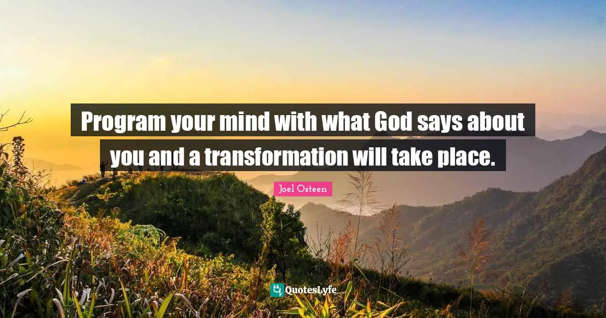 Program your mind with what God says about you and a transformation will take place.