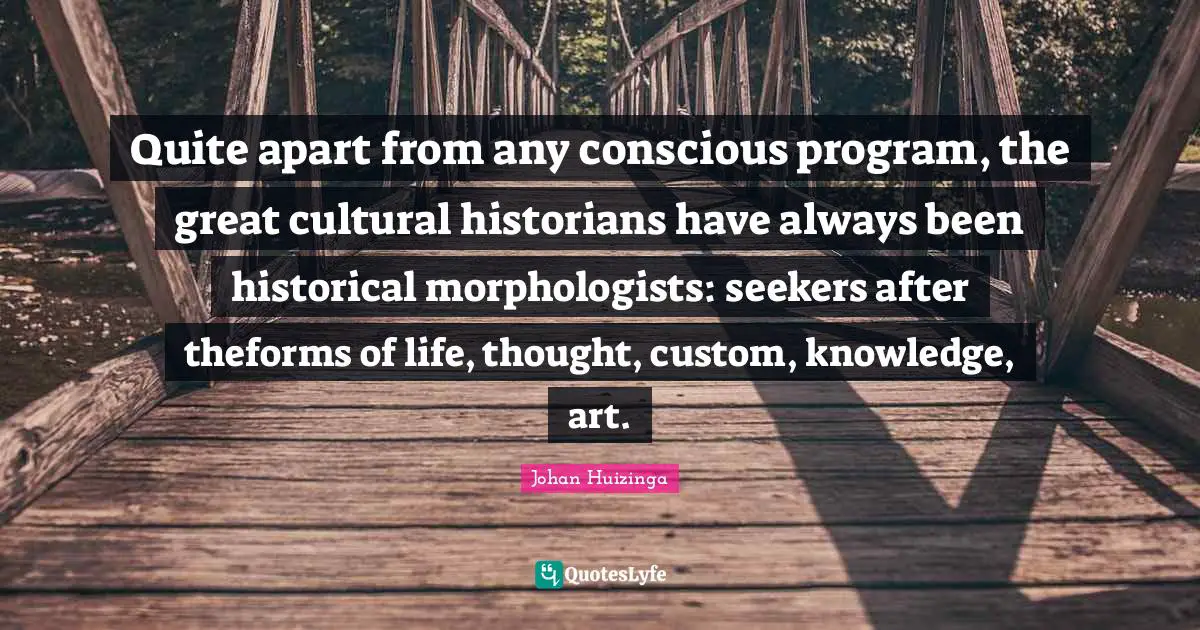 Seekers Quotes: "Quite apart from any conscious program, the great cultural historians have always been historical morphologists: seekers after theforms of life, thought, custom, knowledge, art."