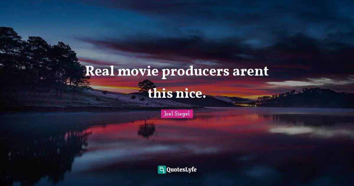 Real movie producers arent this nice.