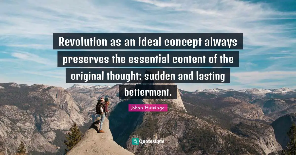 Preserves Quotes: "Revolution as an ideal concept always preserves the essential content of the original thought: sudden and lasting betterment."