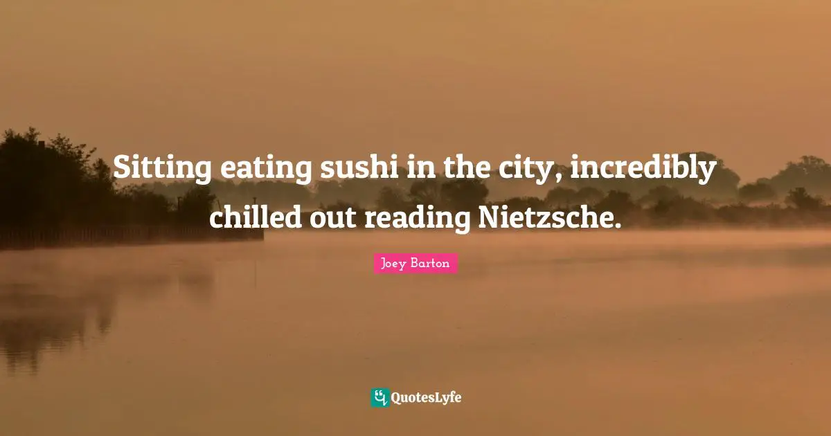 Eating Quotes: "Sitting eating sushi in the city, incredibly chilled out reading Nietzsche."