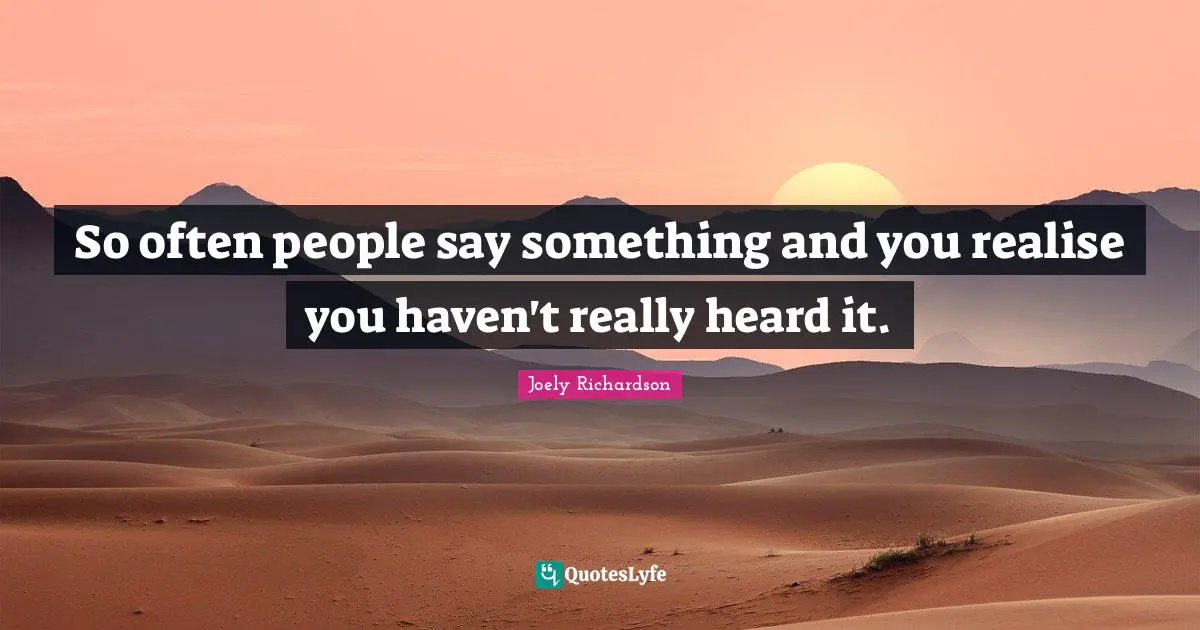 So often people say something and you realise you haven't really heard it.