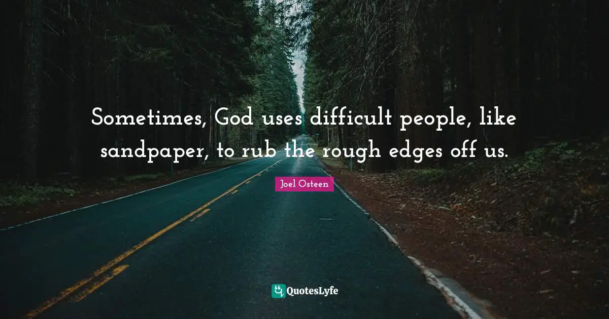 Edges Quotes: "Sometimes, God uses difficult people, like sandpaper, to rub the rough edges off us."