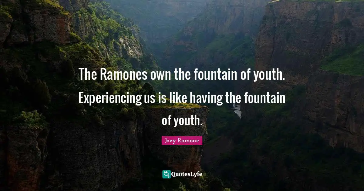 Fountain Quotes: "The Ramones own the fountain of youth. Experiencing us is like having the fountain of youth."